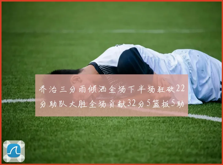 乔治三分雨倾洒全场下半场狂砍22分助队大胜全场贡献32分5篮板5助攻