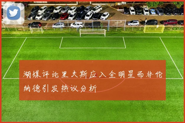 湖媒评论里夫斯应入全明星而非伦纳德引发热议分析