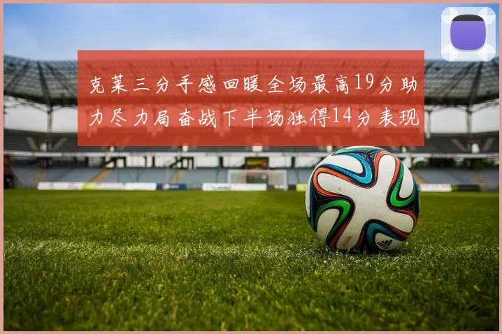 克莱三分手感回暖全场最高19分助力尽力局奋战下半场独得14分表现抢眼