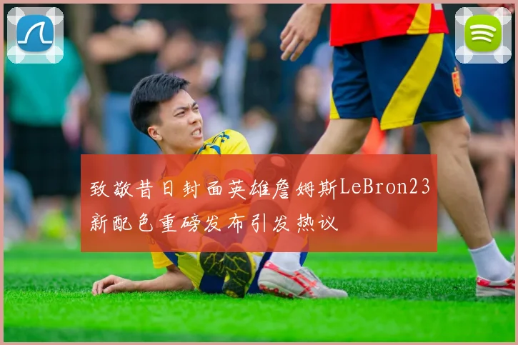 致敬昔日封面英雄詹姆斯LeBron23新配色重磅发布引发热议