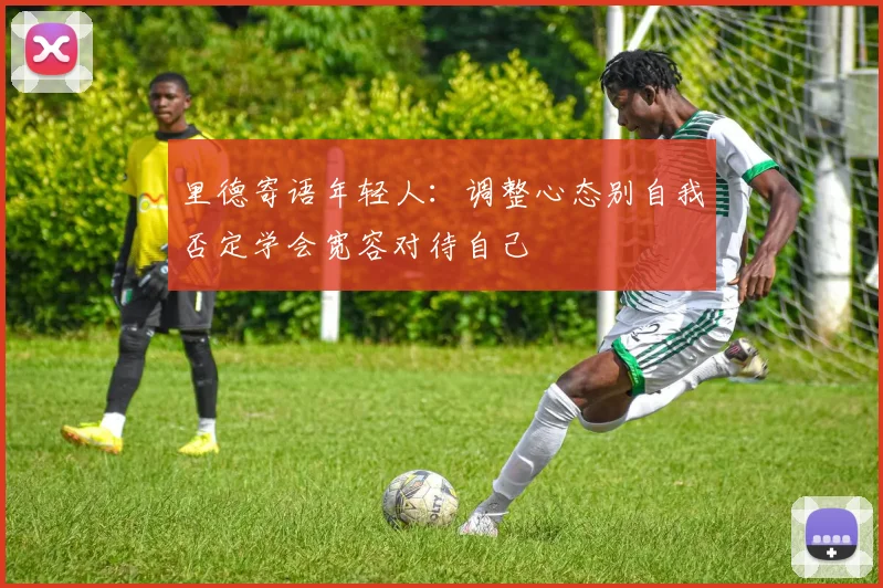 里德寄语年轻人：调整心态别自我否定学会宽容对待自己