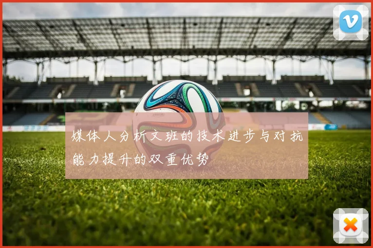 媒体人分析文班的技术进步与对抗能力提升的双重优势