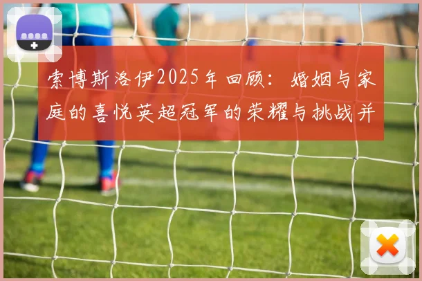 索博斯洛伊2025年回顾：婚姻与家庭的喜悦英超冠军的荣耀与挑战并存