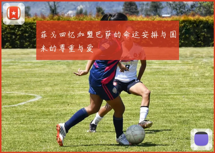 菲戈回忆加盟巴萨的命运安排与国米的尊重与爱